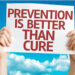 PREVENTION IS BETTER THAN CURE